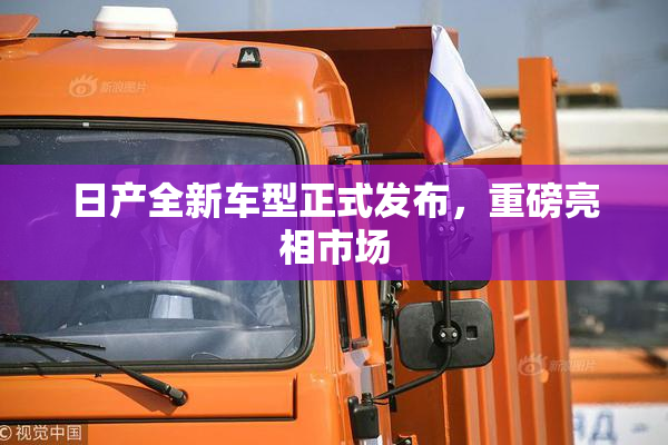 日产全新车型正式发布，重磅亮相市场