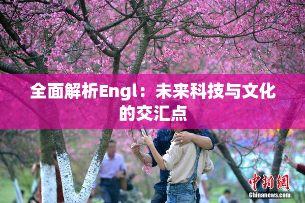 全面解析Engl：未来科技与文化的交汇点