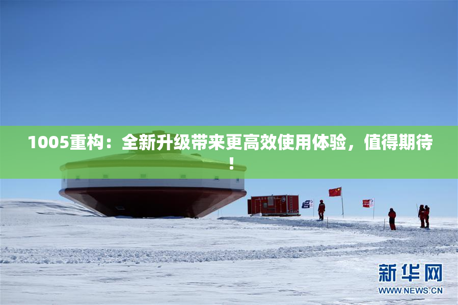 1005重构：全新升级带来更高效使用体验，值得期待！