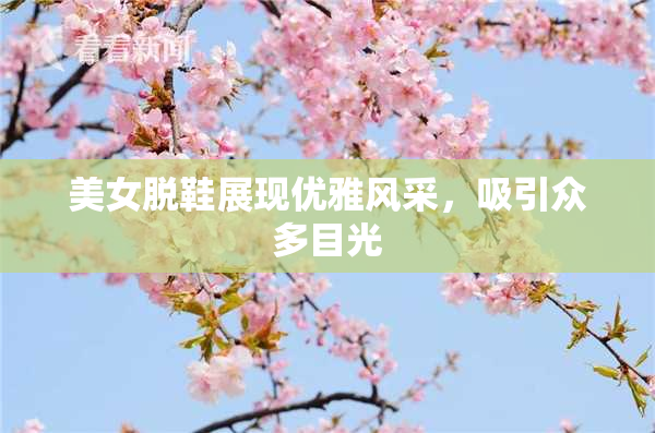 美女脱鞋展现优雅风采，吸引众多目光
