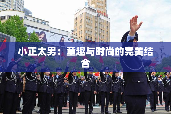 小正太男：童趣与时尚的完美结合