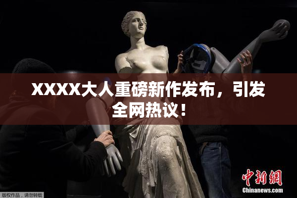 XXXX大人重磅新作发布，引发全网热议！