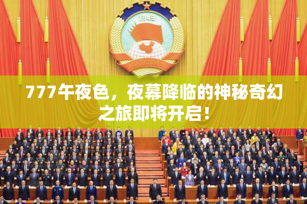 777午夜色，夜幕降临的神秘奇幻之旅即将开启！