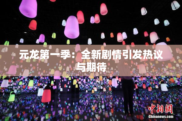 元龙第一季：全新剧情引发热议与期待
