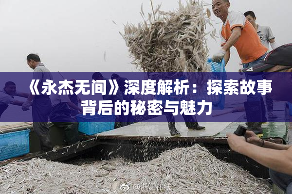 《永杰无间》深度解析：探索故事背后的秘密与魅力