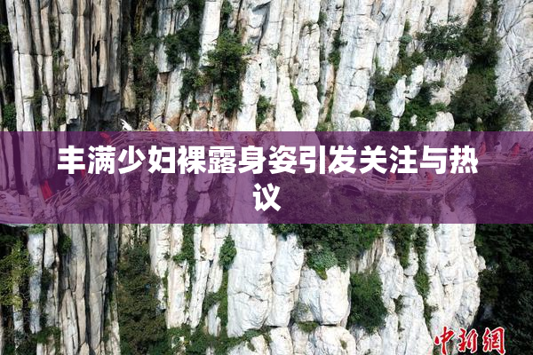 丰满少妇裸露身姿引发关注与热议