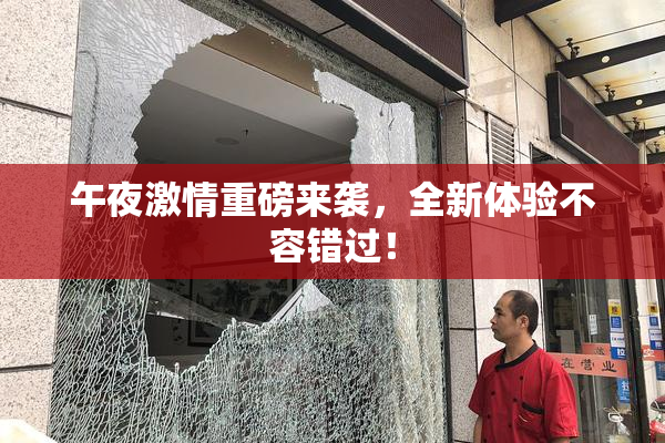 午夜激情重磅来袭，全新体验不容错过！