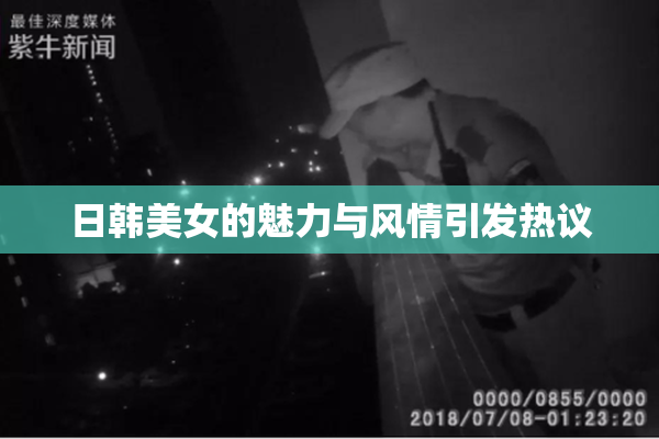 日韩美女的魅力与风情引发热议