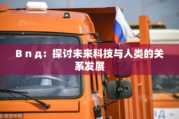 B n д：探讨未来科技与人类的关系发展