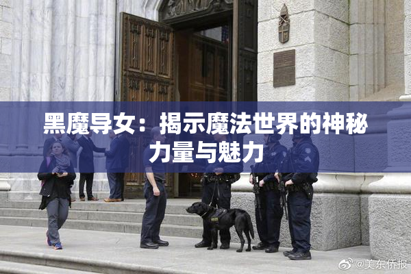 黑魔导女：揭示魔法世界的神秘力量与魅力