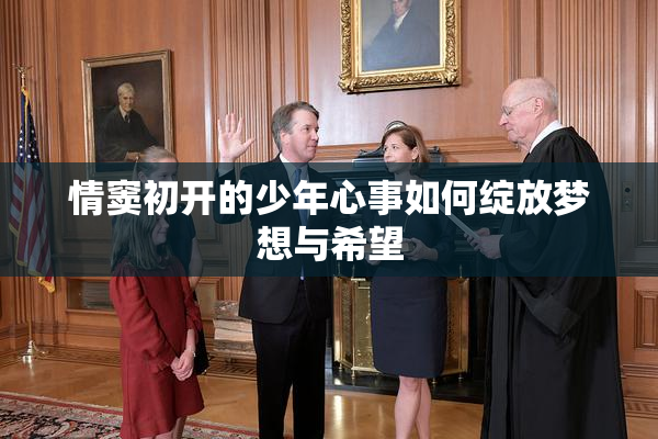 情窦初开的少年心事如何绽放梦想与希望