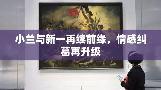 小兰与新一再续前缘，情感纠葛再升级