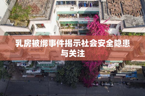 乳房被绑事件揭示社会安全隐患与关注