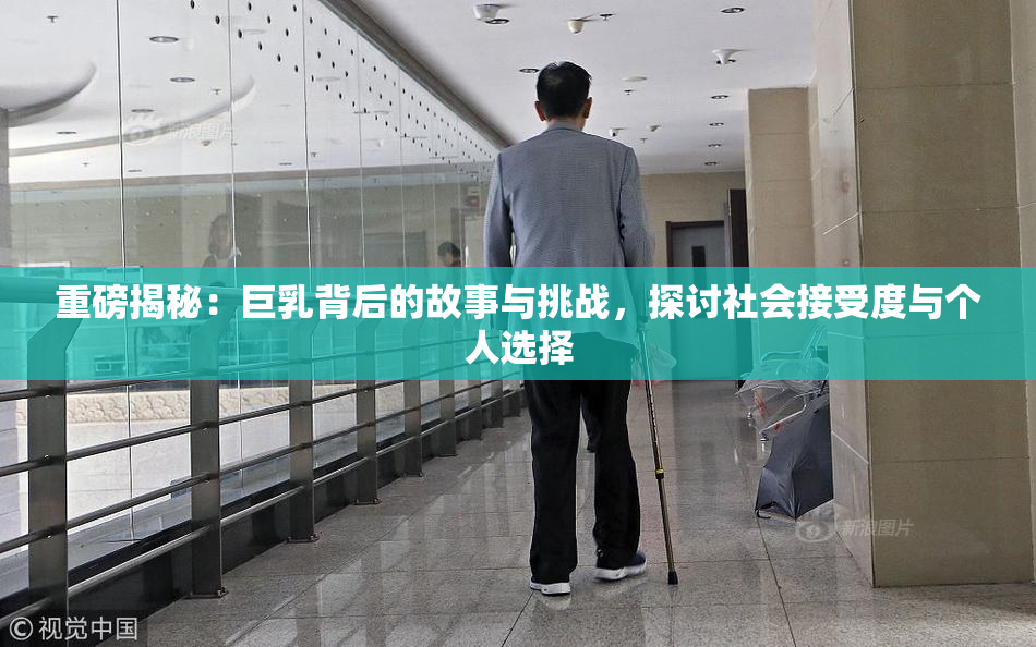 重磅揭秘：巨乳背后的故事与挑战，探讨社会接受度与个人选择
