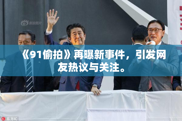 《91偷拍》再曝新事件，引发网友热议与关注。