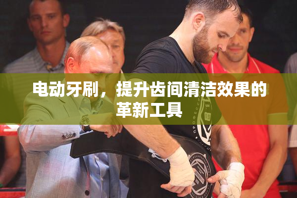 电动牙刷，提升齿间清洁效果的革新工具