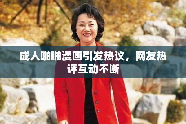 成人啪啪漫画引发热议，网友热评互动不断