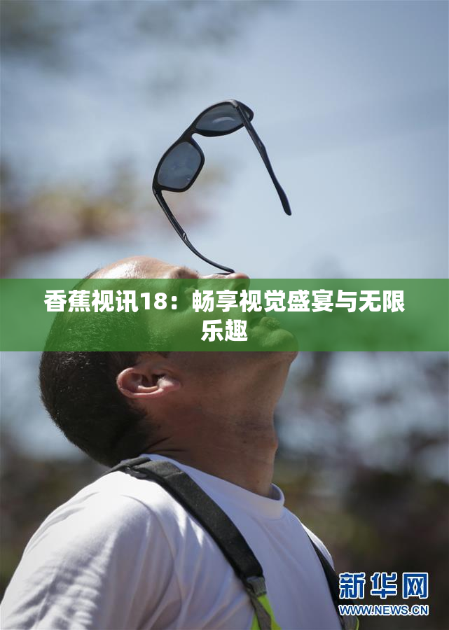 香蕉视讯18：畅享视觉盛宴与无限乐趣