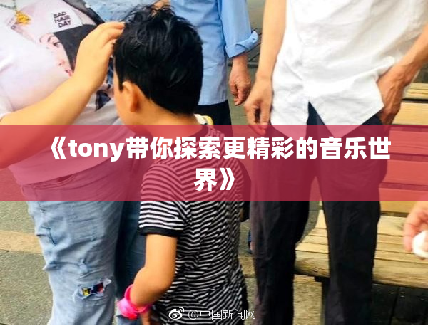 《tony带你探索更精彩的音乐世界》