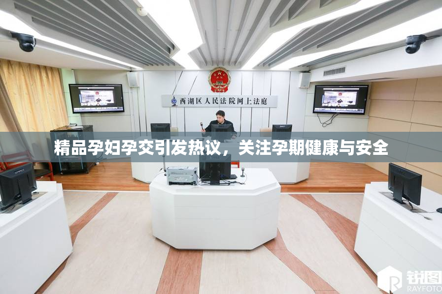 精品孕妇孕交引发热议，关注孕期健康与安全
