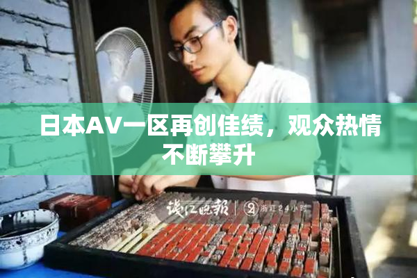 日本AV一区再创佳绩，观众热情不断攀升