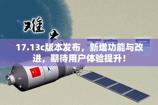 17.13c版本发布，新增功能与改进，期待用户体验提升！