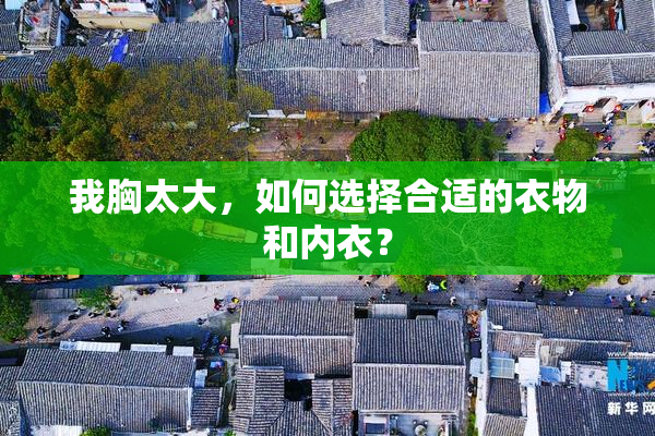 我胸太大，如何选择合适的衣物和内衣？