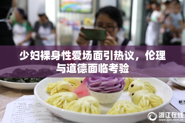 少妇裸身性爱场面引热议，伦理与道德面临考验