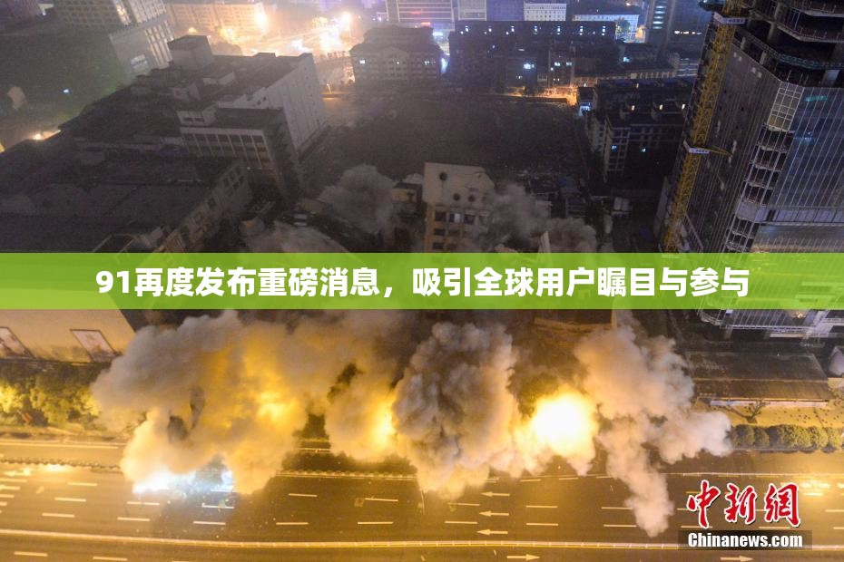91再度发布重磅消息，吸引全球用户瞩目与参与