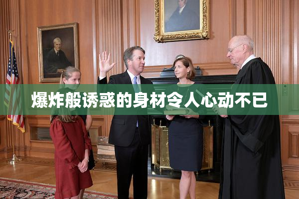 爆炸般诱惑的身材令人心动不已