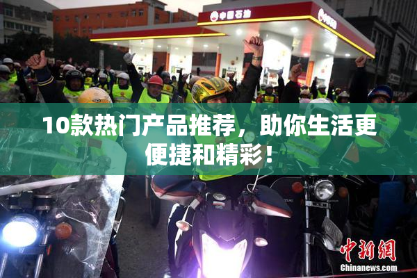 10款热门产品推荐，助你生活更便捷和精彩！