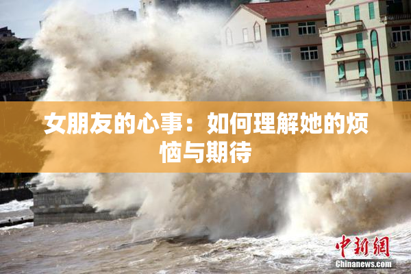 女朋友的心事：如何理解她的烦恼与期待