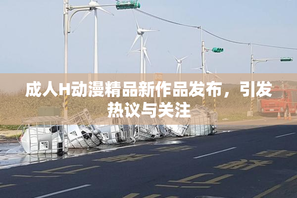 成人H动漫精品新作品发布，引发热议与关注