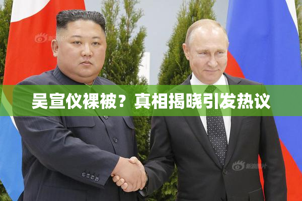 吴宣仪裸被？真相揭晓引发热议