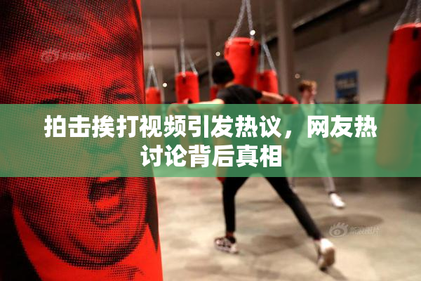 拍击挨打视频引发热议，网友热讨论背后真相