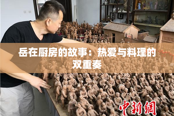 岳在厨房的故事：热爱与料理的双重奏