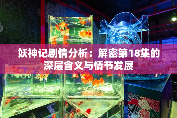 妖神记剧情分析：解密第18集的深层含义与情节发展