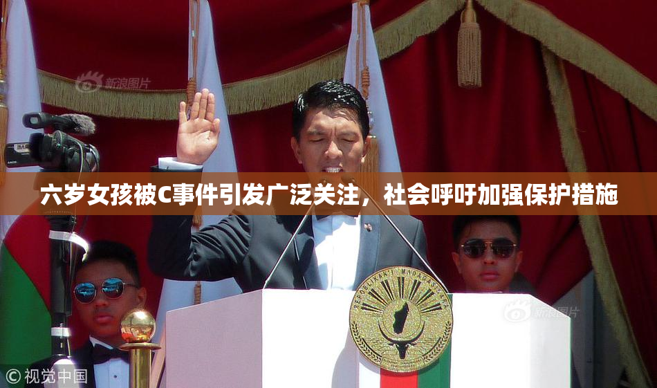 六岁女孩被C事件引发广泛关注，社会呼吁加强保护措施