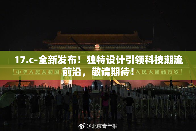17.c-全新发布！独特设计引领科技潮流前沿，敬请期待！