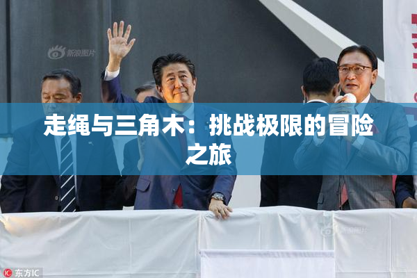 走绳与三角木：挑战极限的冒险之旅