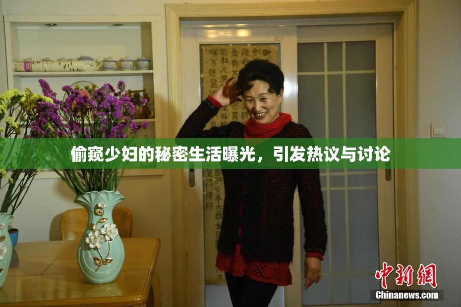 偷窥少妇的秘密生活曝光，引发热议与讨论