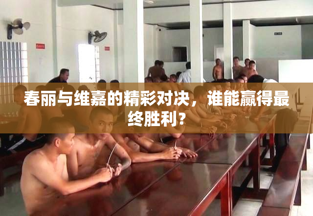 春丽与维嘉的精彩对决，谁能赢得最终胜利？