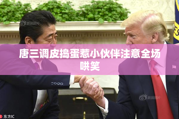 唐三调皮捣蛋惹小伙伴注意全场哄笑