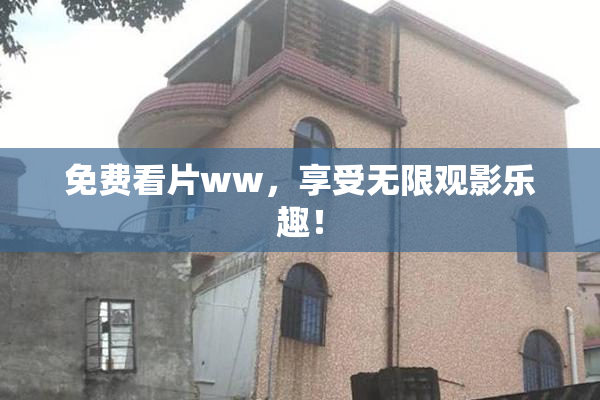 免费看片ww，享受无限观影乐趣！