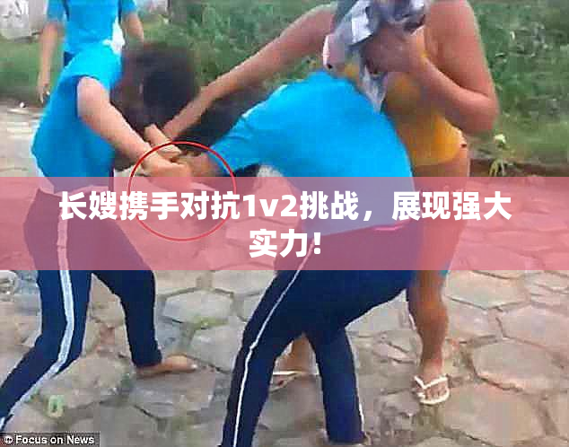 长嫂携手对抗1v2挑战，展现强大实力！