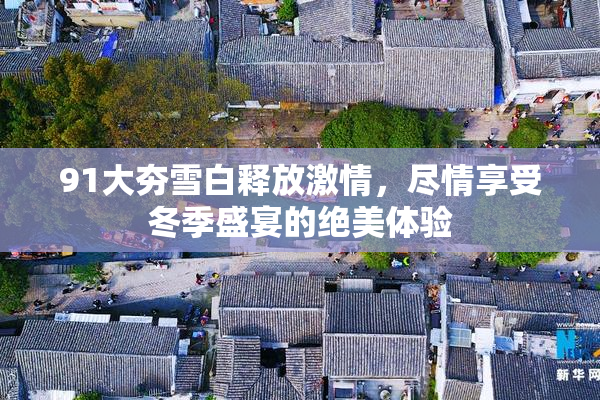 91大夯雪白释放激情，尽情享受冬季盛宴的绝美体验