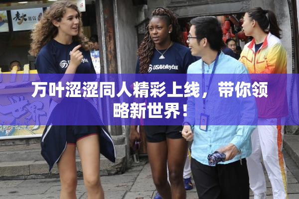 万叶涩涩同人精彩上线，带你领略新世界！