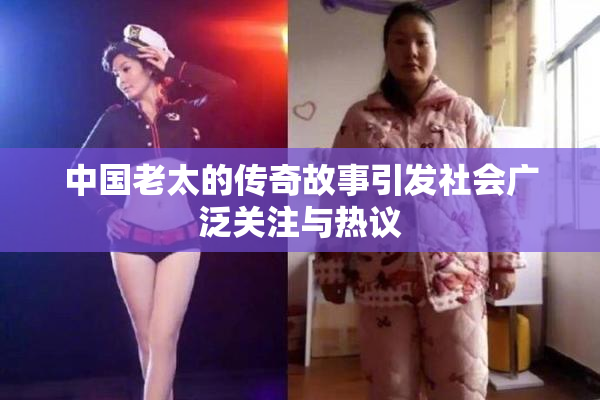 中国老太的传奇故事引发社会广泛关注与热议