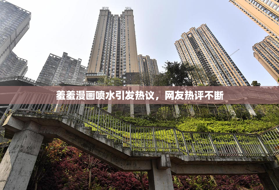 羞羞漫画喷水引发热议，网友热评不断