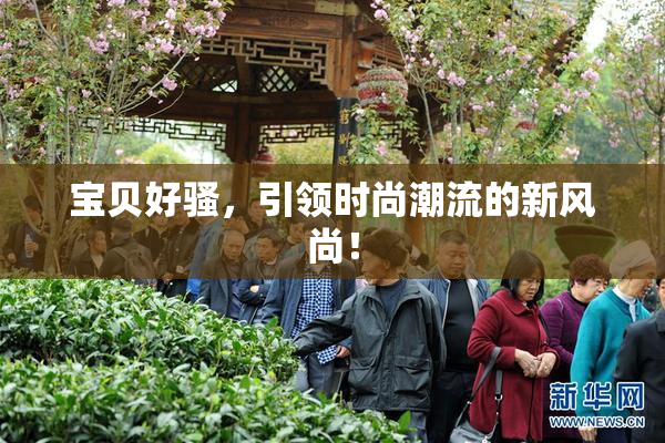宝贝好骚，引领时尚潮流的新风尚！